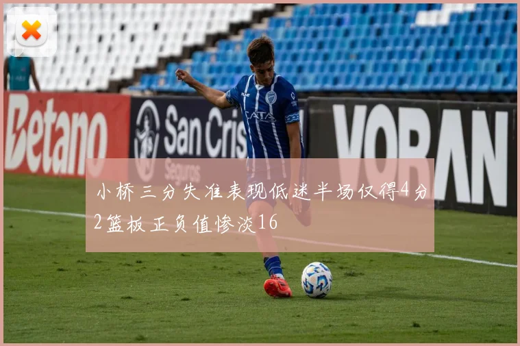 小桥三分失准表现低迷半场仅得4分2篮板正负值惨淡16