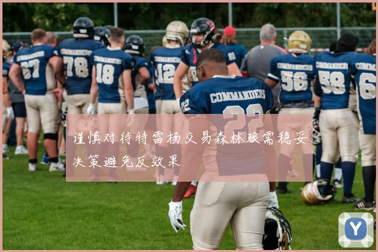 谨慎对待特雷杨交易森林狼需稳妥决策避免反效果