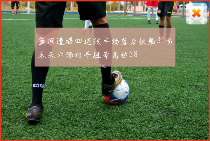 篮网遭遇四连败半场落后快船31分未来六场对手胜率高达58