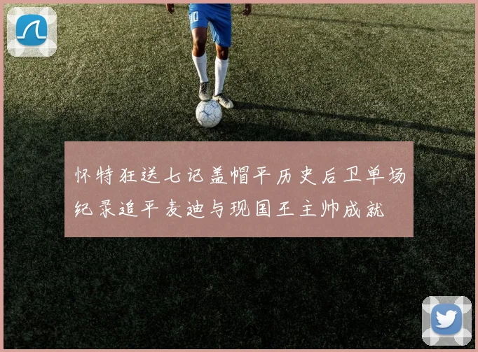 怀特狂送七记盖帽平历史后卫单场纪录追平麦迪与现国王主帅成就