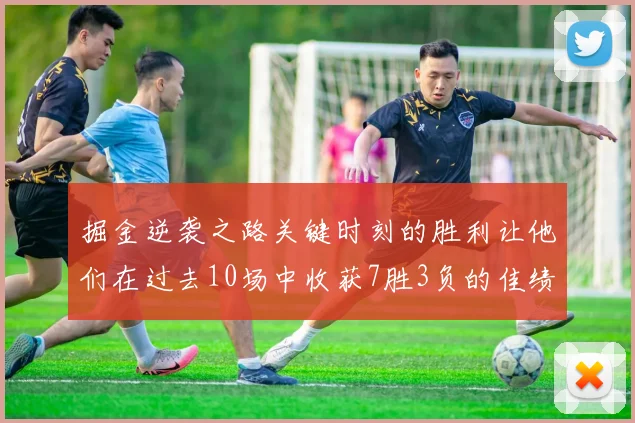 掘金逆袭之路关键时刻的胜利让他们在过去10场中收获7胜3负的佳绩