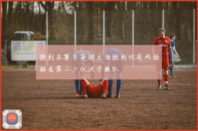 热刺本赛季英超主场胜利仅有两场排名第二少仅次于狼队