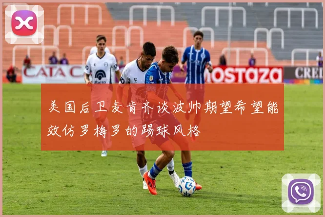 美国后卫麦肯齐谈波帅期望希望能效仿罗梅罗的踢球风格
