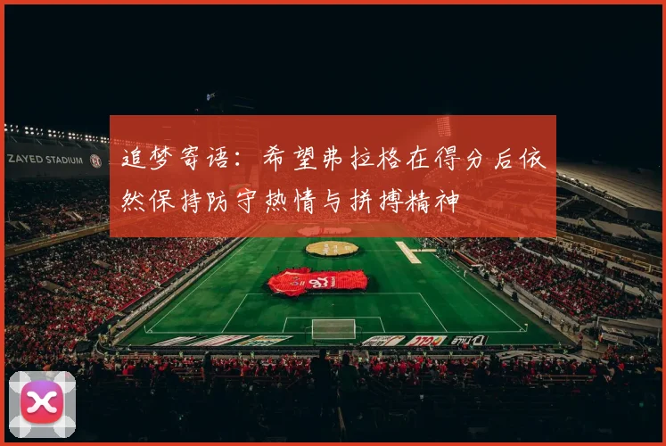 追梦寄语：希望弗拉格在得分后依然保持防守热情与拼搏精神