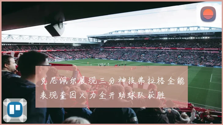 克尼佩尔展现三分神技弗拉格全能表现奎因火力全开助球队获胜