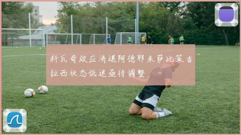 科瓦奇效应消退阿德耶米萨比策吉拉西状态低迷亟待调整