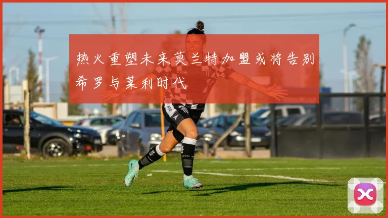 热火重塑未来莫兰特加盟或将告别希罗与莱利时代
