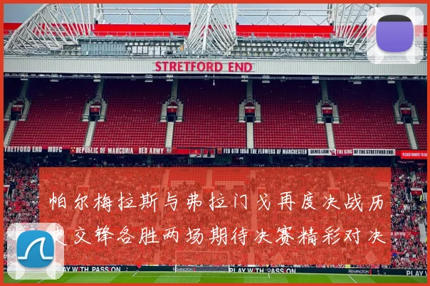 帕尔梅拉斯与弗拉门戈再度决战历史交锋各胜两场期待决赛精彩对决