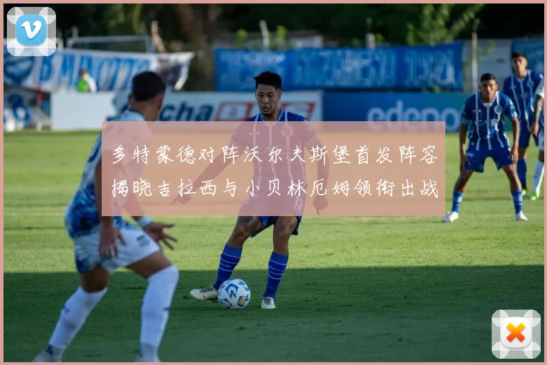 多特蒙德对阵沃尔夫斯堡首发阵容揭晓吉拉西与小贝林厄姆领衔出战