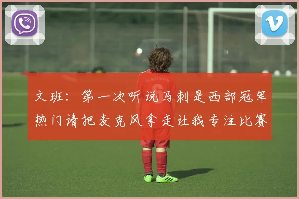文班：第一次听说马刺是西部冠军热门请把麦克风拿走让我专注比赛