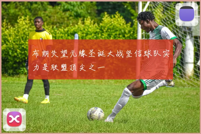 布朗失望无缘圣诞大战坚信球队实力是联盟顶尖之一