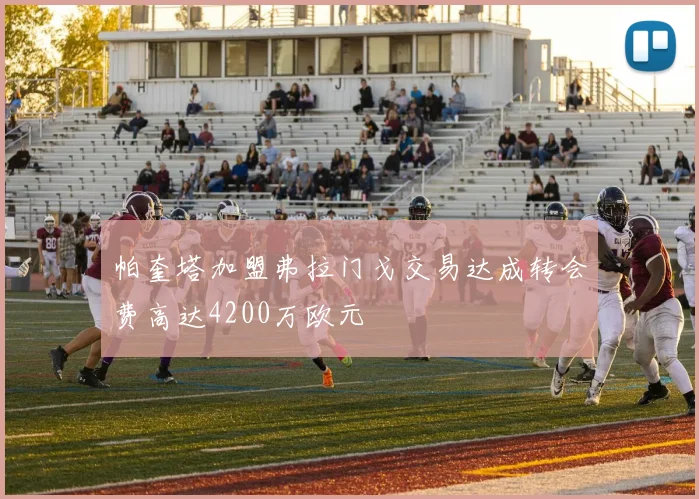 帕奎塔加盟弗拉门戈交易达成转会费高达4200万欧元