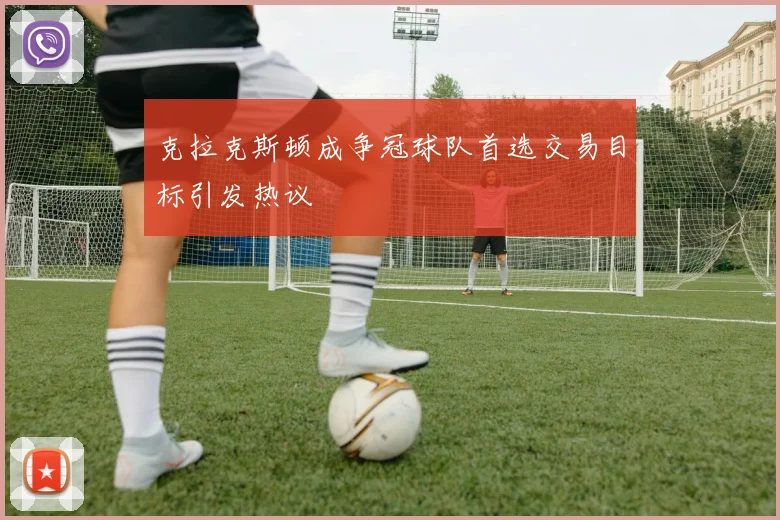 克拉克斯顿成争冠球队首选交易目标引发热议