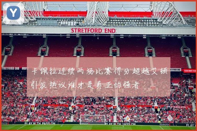 卡佩拉连续两场比赛得分超越艾顿引发热议谁才是真正的强者