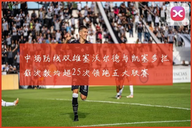 中场防线双雄塞沃尔德与凯塞多拦截次数均超25次领跑五大联赛
