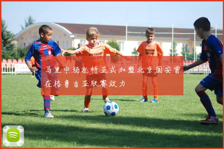 马里中场孔特正式加盟北京国安曾在格鲁吉亚联赛效力