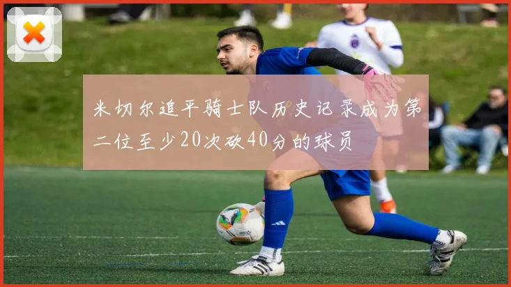 米切尔追平骑士队历史记录成为第二位至少20次砍40分的球员